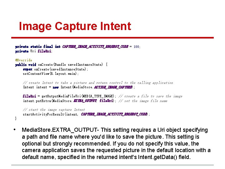 Image Capture Intent private static final int CAPTURE_IMAGE_ACTIVITY_REQUEST_CODE = 100; private Uri file. Uri;