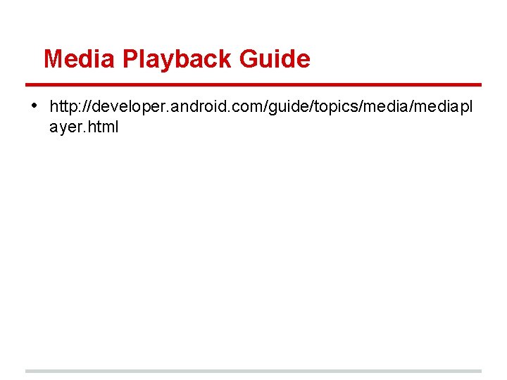 Media Playback Guide • http: //developer. android. com/guide/topics/mediapl ayer. html 