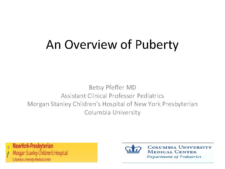 An Overview of Puberty Betsy Pfeffer MD Assistant Clinical Professor Pediatrics Morgan Stanley Children’s