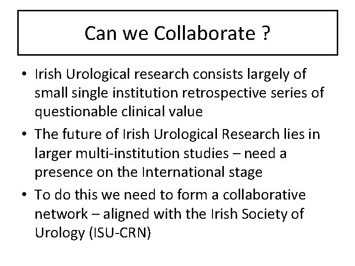 Can we Collaborate ? • Irish Urological research consists largely of small single institution