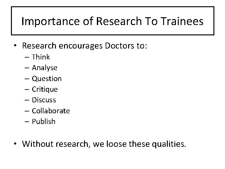 Importance of Research To Trainees • Research encourages Doctors to: – Think – Analyse