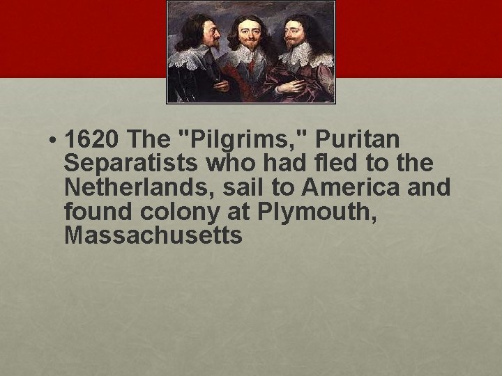  • 1620 The "Pilgrims, " Puritan Separatists who had fled to the Netherlands,