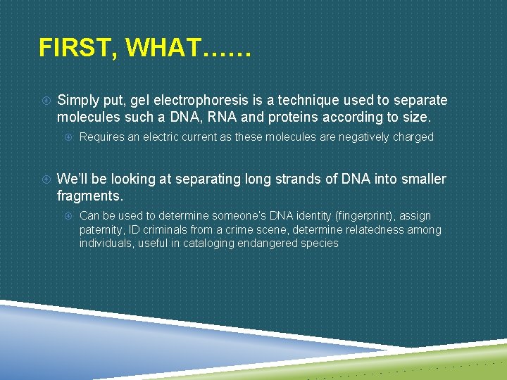 FIRST, WHAT…… Simply put, gel electrophoresis is a technique used to separate molecules such