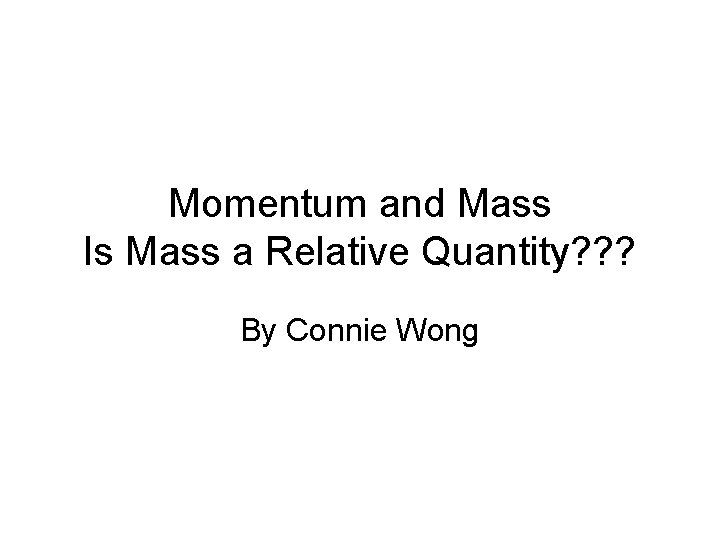 Momentum and Mass Is Mass a Relative Quantity? ? ? By Connie Wong 