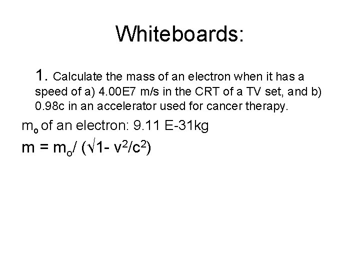 Whiteboards: 1. Calculate the mass of an electron when it has a speed of
