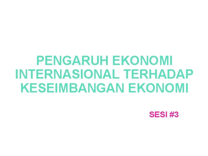 PENGARUH EKONOMI INTERNASIONAL TERHADAP KESEIMBANGAN EKONOMI SESI #3 