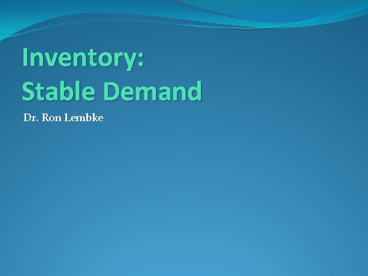 Inventory: Stable Demand Dr. Ron Lembke 
