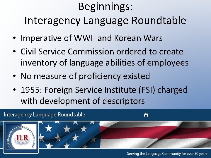 Beginnings: Interagency Language Roundtable • Imperative of WWII and Korean Wars • Civil Service