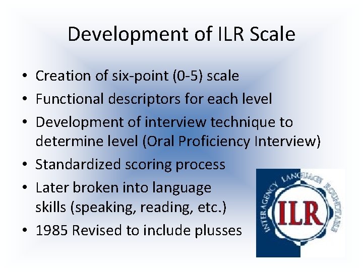 Development of ILR Scale • Creation of six-point (0 -5) scale • Functional descriptors