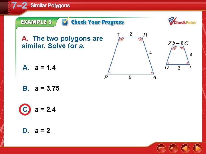 A. The two polygons are similar. Solve for a. A. a = 1. 4