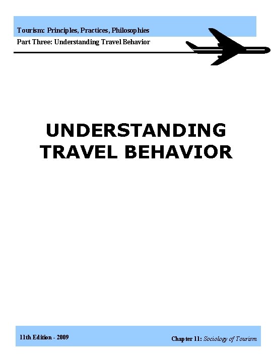 Tourism: Principles, Practices, Philosophies Part Three: Understanding Travel Behavior UNDERSTANDING TRAVEL BEHAVIOR 11 th