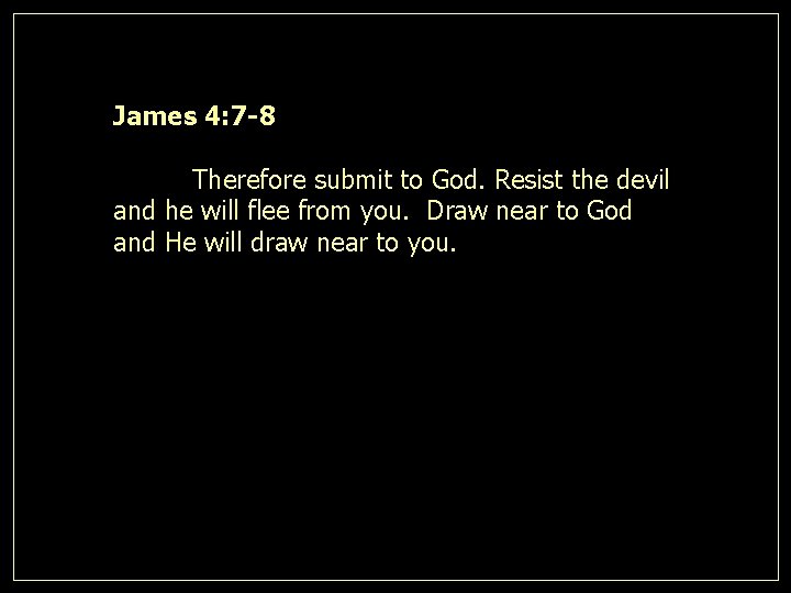 James 4: 7 -8 Therefore submit to God. Resist the devil and he will