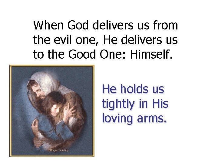 When God delivers us from the evil one, He delivers us to the Good