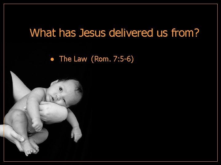 What has Jesus delivered us from? ● The Law (Rom. 7: 5 -6) 