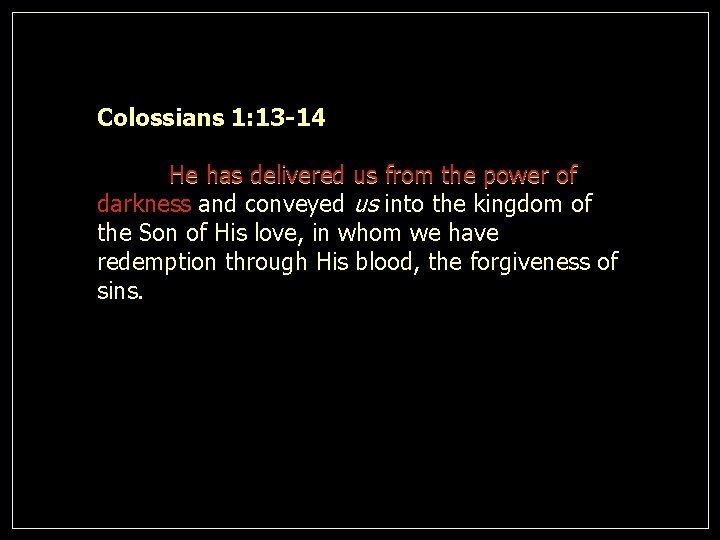 Colossians 1: 13 -14 He has delivered us from the power of darkness and