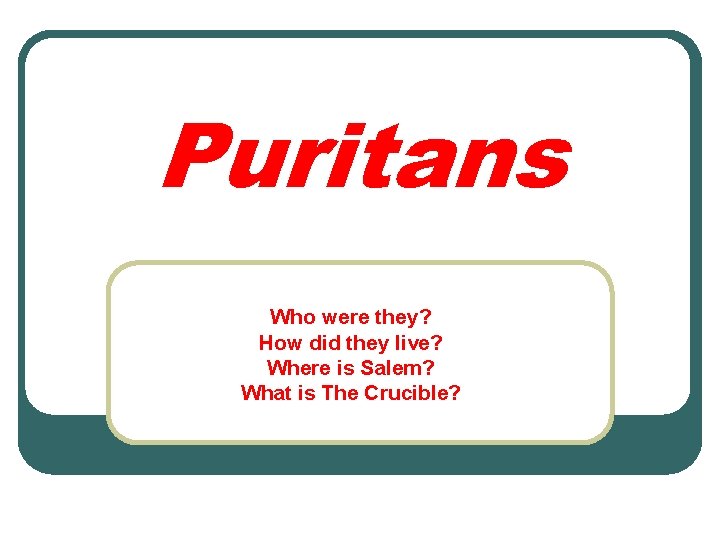 Puritans Who were they? How did they live? Where is Salem? What is The