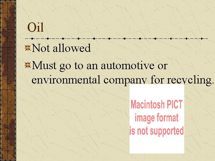 Oil Not allowed Must go to an automotive or environmental company for recycling. 