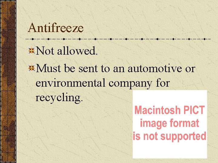 Antifreeze Not allowed. Must be sent to an automotive or environmental company for recycling.