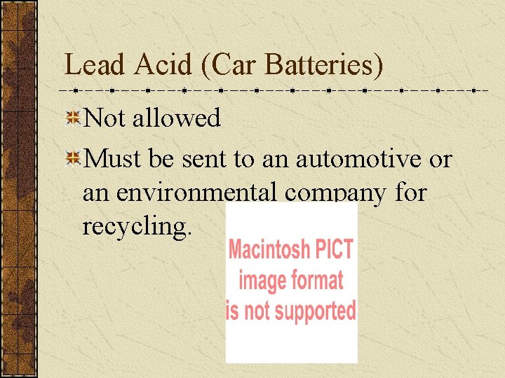 Lead Acid (Car Batteries) Not allowed Must be sent to an automotive or an