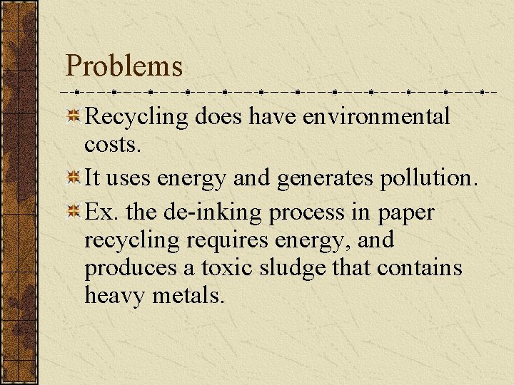 Problems Recycling does have environmental costs. It uses energy and generates pollution. Ex. the