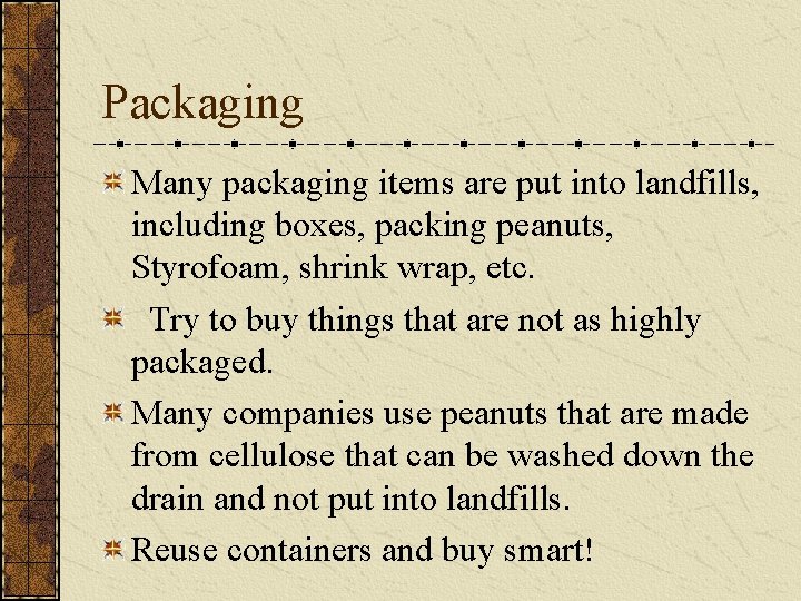 Packaging Many packaging items are put into landfills, including boxes, packing peanuts, Styrofoam, shrink