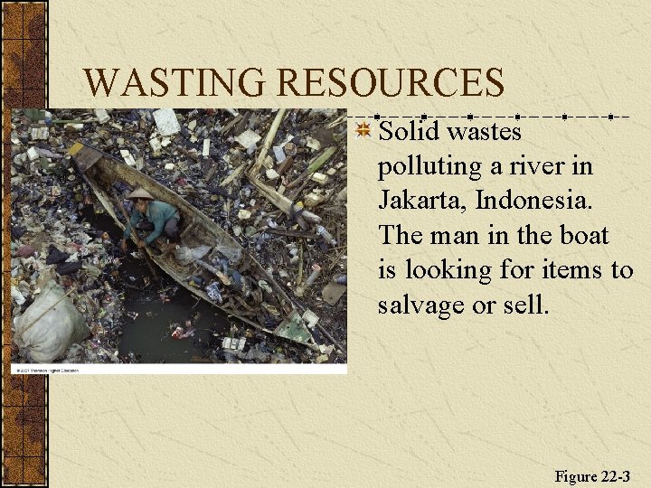 WASTING RESOURCES Solid wastes polluting a river in Jakarta, Indonesia. The man in the