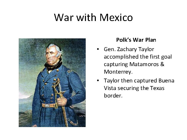 War with Mexico Polk’s War Plan • Gen. Zachary Taylor accomplished the first goal