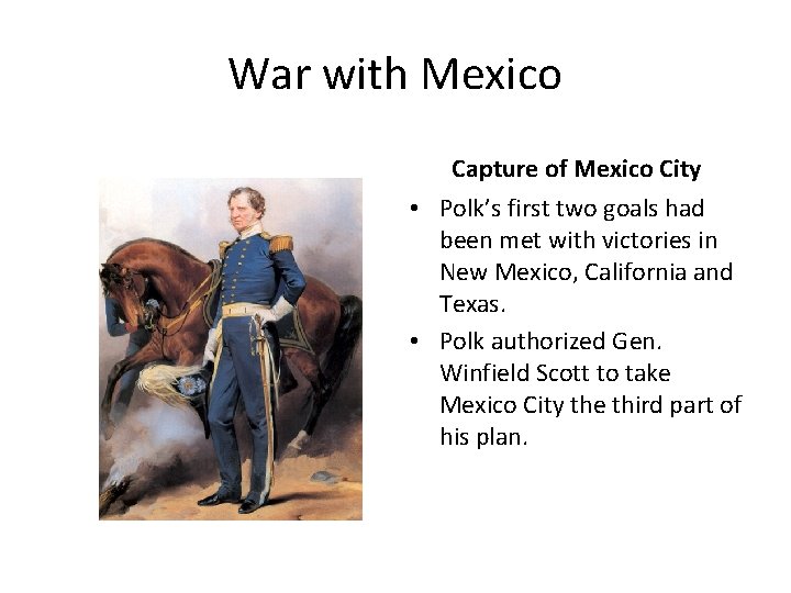 War with Mexico Capture of Mexico City • Polk’s first two goals had been