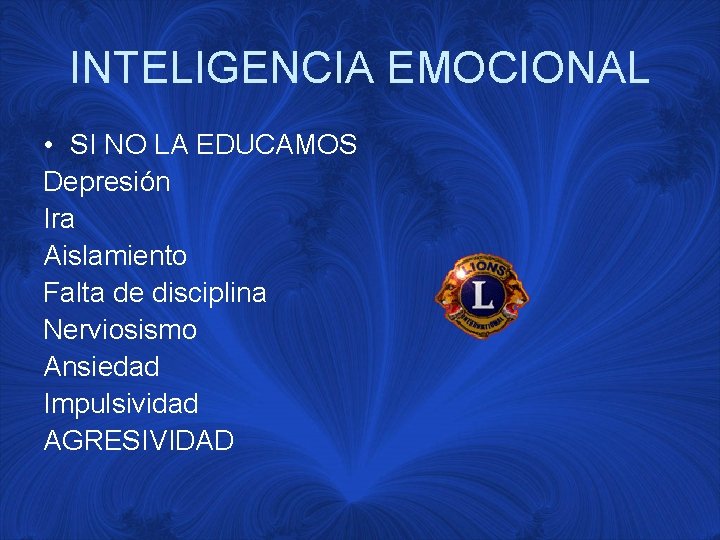 INTELIGENCIA EMOCIONAL • SI NO LA EDUCAMOS Depresión Ira Aislamiento Falta de disciplina Nerviosismo