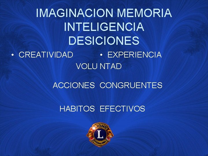 IMAGINACION MEMORIA INTELIGENCIA DESICIONES • CREATIVIDAD • EXPERIENCIA VOLU NTAD ACCIONES CONGRUENTES HABITOS EFECTIVOS