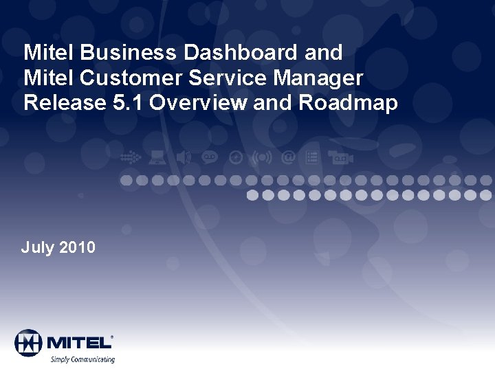 Mitel Business Dashboard and Mitel Customer Service Manager Release 5. 1 Overview and Roadmap