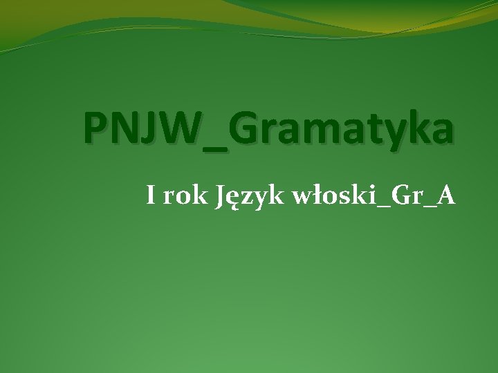 PNJW_Gramatyka I rok Język włoski_Gr_A PNJW_Gramatyka I rok Język włoski_Gr_A