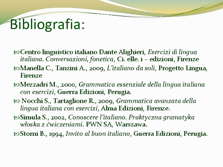Bibliografia: Centro linguistico italiano Dante Alighieri, Esercizi di lingua italiana. Conversazioni, fonetica, Ci. elle. Bibliografia: Centro linguistico italiano Dante Alighieri, Esercizi di lingua italiana. Conversazioni, fonetica, Ci. elle.