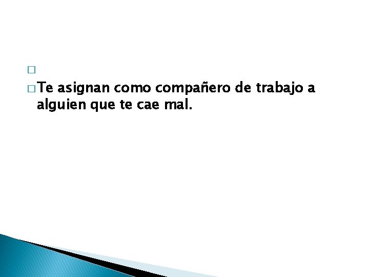 � � Te asignan como compañero de trabajo a alguien que te cae mal.