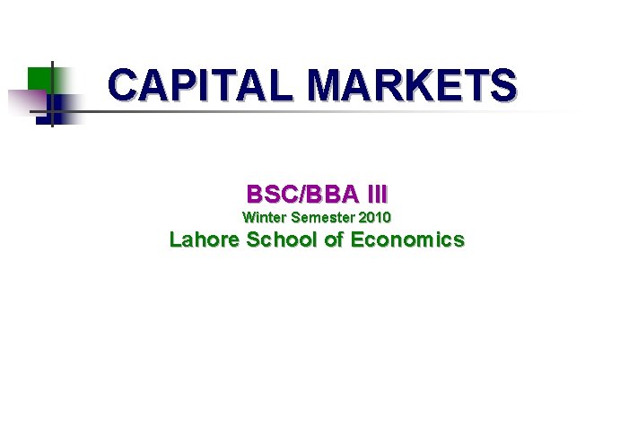 CAPITAL MARKETS BSC/BBA III Winter Semester 2010 Lahore School of Economics 