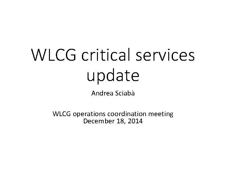 WLCG critical services update Andrea Sciabà WLCG operations coordination meeting December 18, 2014 
