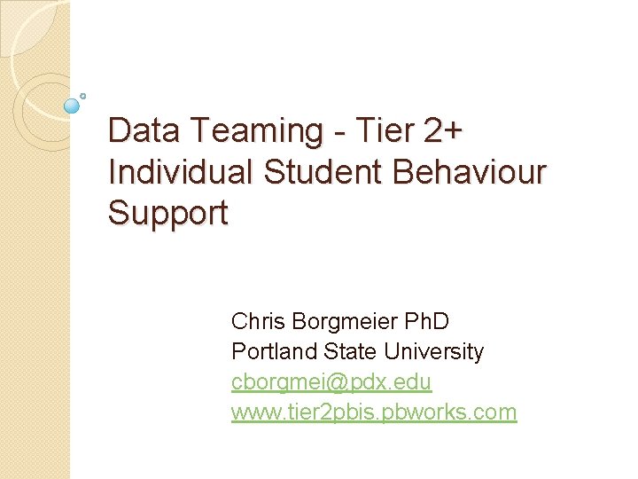 Data Teaming - Tier 2+ Individual Student Behaviour Support Chris Borgmeier Ph. D Portland