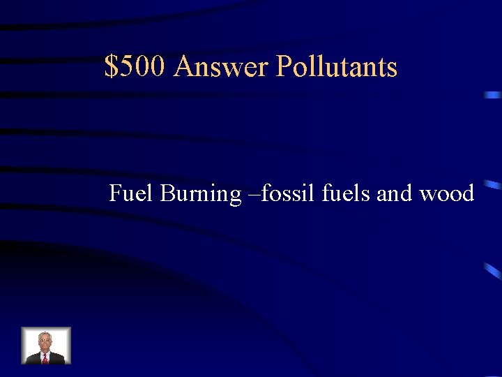 $500 Answer Pollutants Fuel Burning –fossil fuels and wood 