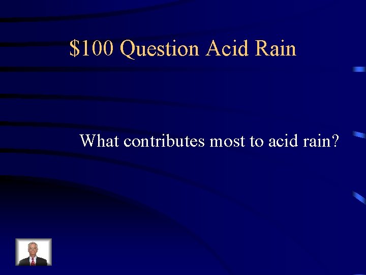 $100 Question Acid Rain What contributes most to acid rain? 