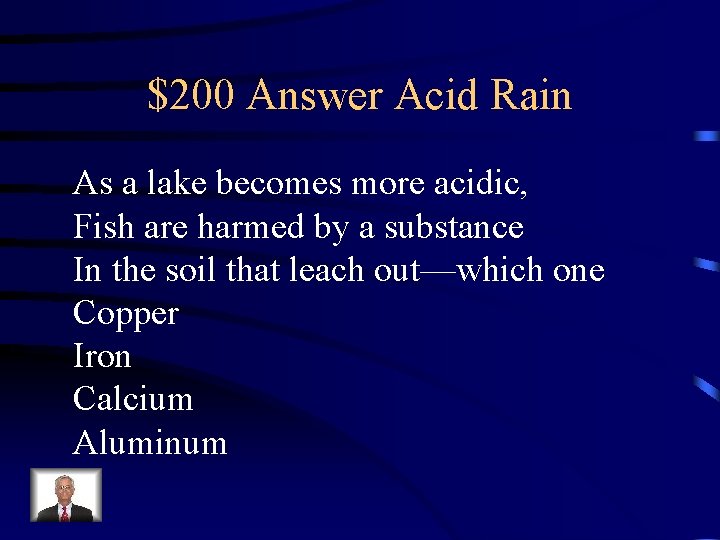 $200 Answer Acid Rain As a lake becomes more acidic, Fish are harmed by