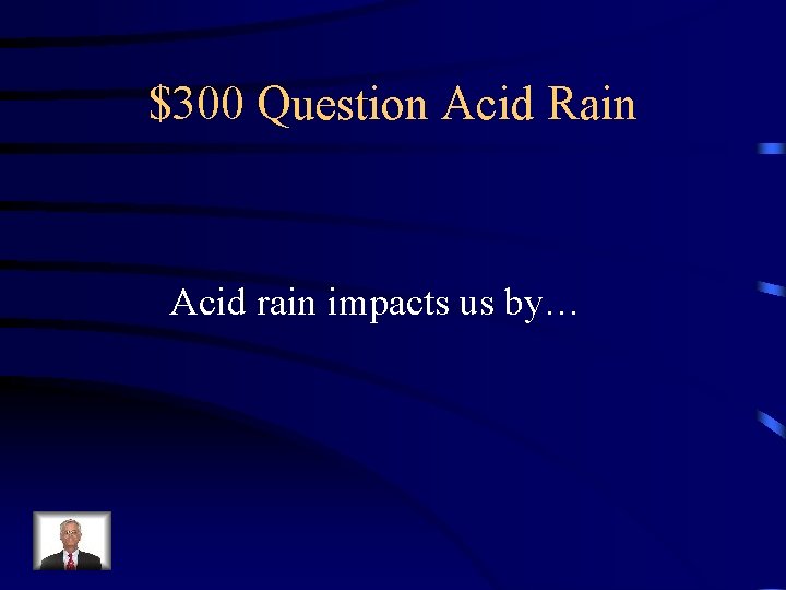 $300 Question Acid Rain Acid rain impacts us by… 