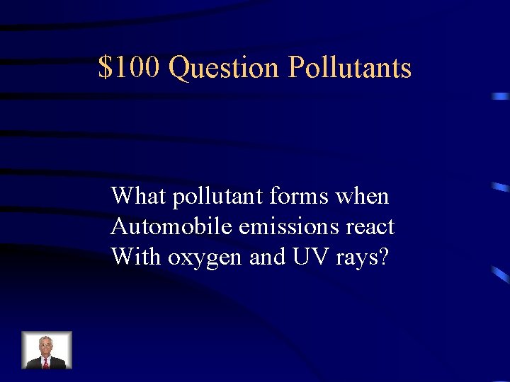 $100 Question Pollutants What pollutant forms when Automobile emissions react With oxygen and UV
