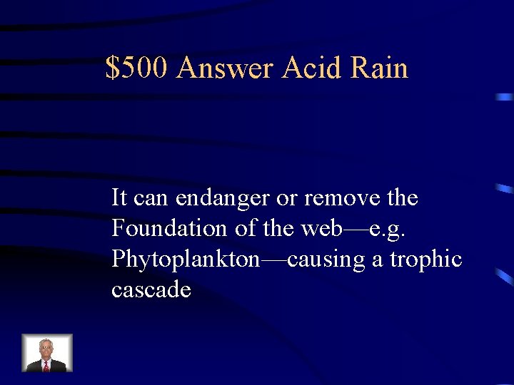 $500 Answer Acid Rain It can endanger or remove the Foundation of the web—e.