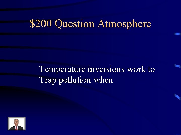 $200 Question Atmosphere Temperature inversions work to Trap pollution when 