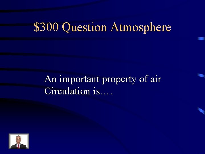 $300 Question Atmosphere An important property of air Circulation is…. 