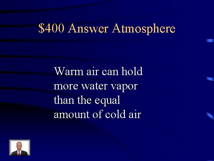 $400 Answer Atmosphere Warm air can hold more water vapor than the equal amount