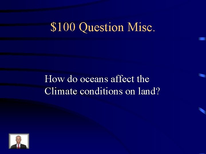 $100 Question Misc. How do oceans affect the Climate conditions on land? 