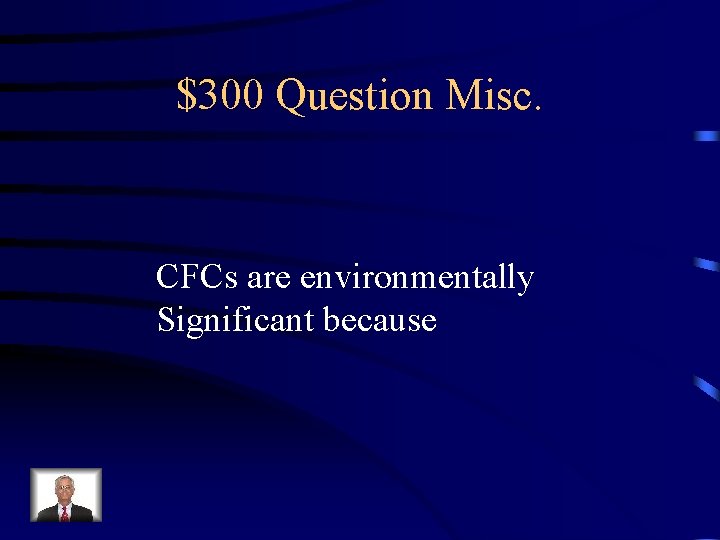 $300 Question Misc. CFCs are environmentally Significant because 