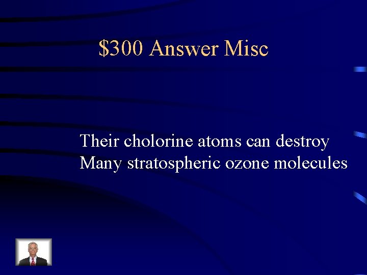 $300 Answer Misc Their cholorine atoms can destroy Many stratospheric ozone molecules 