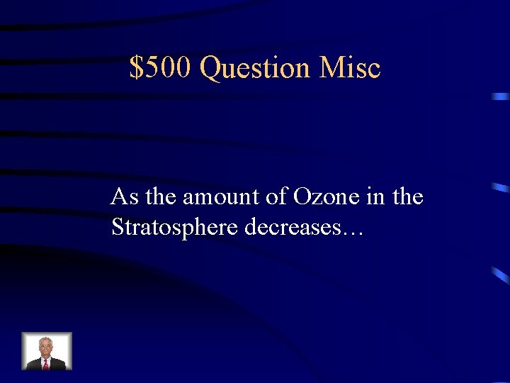 $500 Question Misc As the amount of Ozone in the Stratosphere decreases… 